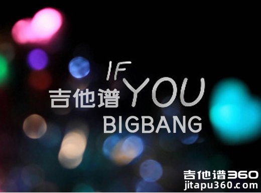 <b>if you吉他谱 《IF YOU》BIGBANG吉他谱 ifyou吉他弹唱谱</b>