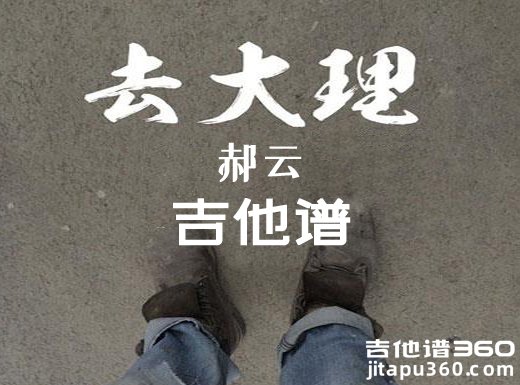 <b>去大理吉他谱 去大理郝云吉他谱 去大理吉他弹唱谱</b>