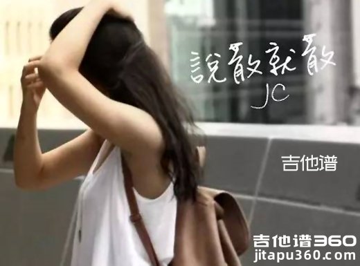 <b>说散就散吉他谱《说散就散》JC吉他谱 说散就散吉他弹唱谱</b>
