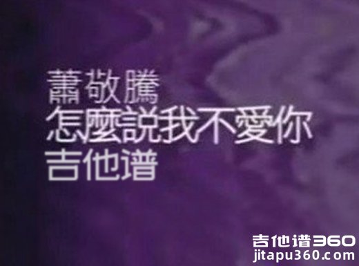 <b>怎么说我不爱你吉他谱 《怎么说我不爱你》萧敬腾吉他弹唱 </b>