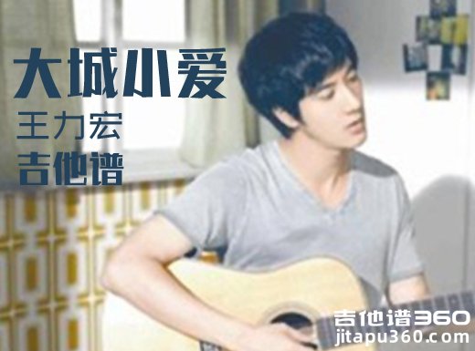 <b>大城小爱吉他谱《大城小爱》王力宏吉他谱 大城小爱吉他弹唱谱</b>