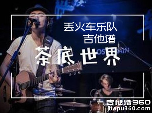 <b>茶底世界吉他谱 《茶底世界》丢火车乐队吉他谱 茶底世界吉他</b>