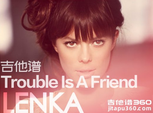 <b>TroubleIsAFriend吉他谱 《Trouble Is A Friend》Lenka吉他谱 </b>