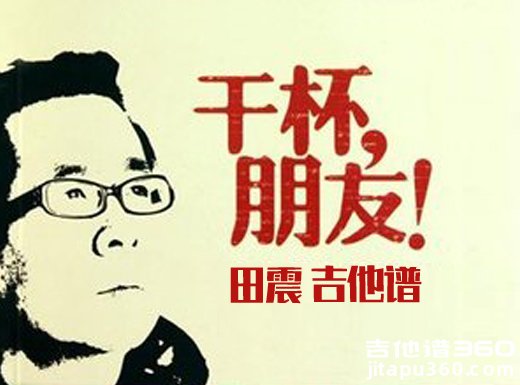 <b>干杯朋友吉他谱 田震《干杯朋友》男声版吉他弹唱谱</b>