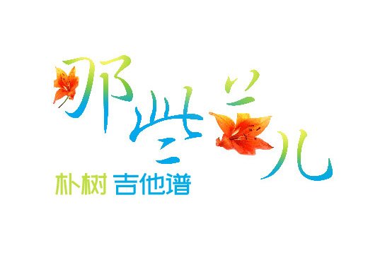 <b>那些花儿吉他谱 《那些花儿》朴树范玮琪吉他谱 那些花儿吉他</b>