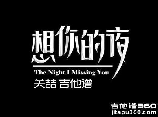 <b>想你的夜吉他谱 《想你的夜》关喆吉他谱 想你的夜吉他弹唱谱</b>