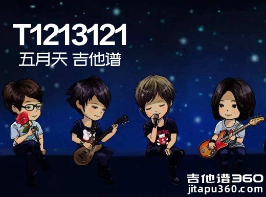 <b>T1213121吉他谱 《T1213121》五月天吉他谱 T1213121吉他弹唱谱 </b>