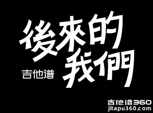 <b>《后来的我们》吉他谱 五月天《后来的我们》吉他弹唱谱</b>