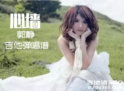 <b>心墙吉他谱《心墙》郭静吉他谱《心墙》吉他弹唱谱</b>