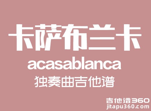<b>卡萨布兰卡指弹吉他谱《卡萨布兰卡》独奏曲吉他谱 </b>