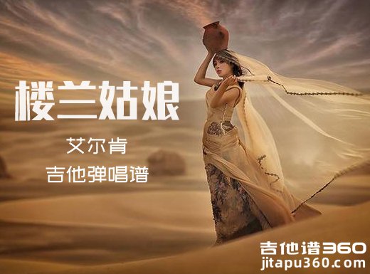 楼兰姑娘吉他谱 艾尔肯《楼兰姑娘》吉他弹唱谱 六线谱