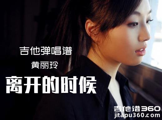 <b>离开的时候吉他谱 黄丽玲《离开的时候》吉他弹唱谱 六线谱</b>