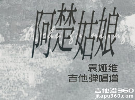 <b>阿楚姑娘吉他谱 袁娅维《阿楚姑娘》吉他弹唱谱 六线谱</b>