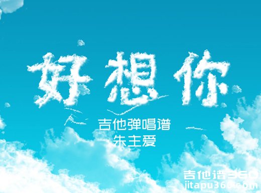 <b>好想你吉他谱 朱主爱《好想你》吉他弹唱谱 六线谱</b>