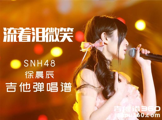 <b>流着泪微笑吉他谱 SNH48徐晨辰《流着泪微笑》吉他弹唱谱</b>