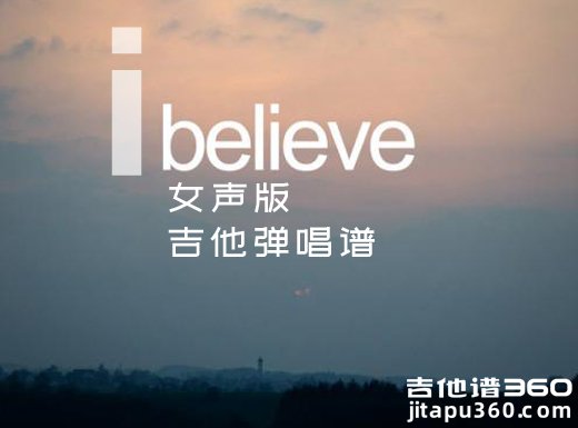 <b>Ibelieve吉他谱 《I believe》女声版吉他弹唱谱 六线谱</b>