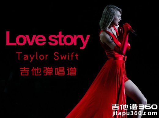 <b>lovestory吉他谱 Taylor Swift《love story》吉他弹唱谱 六线谱</b>