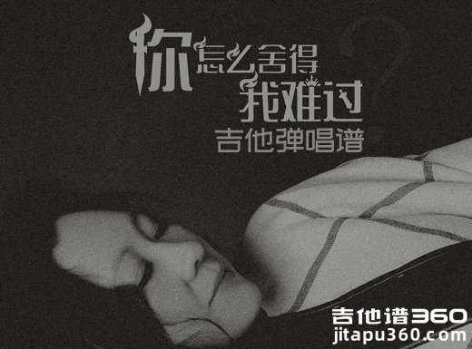 <b>你怎么舍得我难过吉他谱 黄品源《你怎么舍得我难过》吉他弹唱</b>