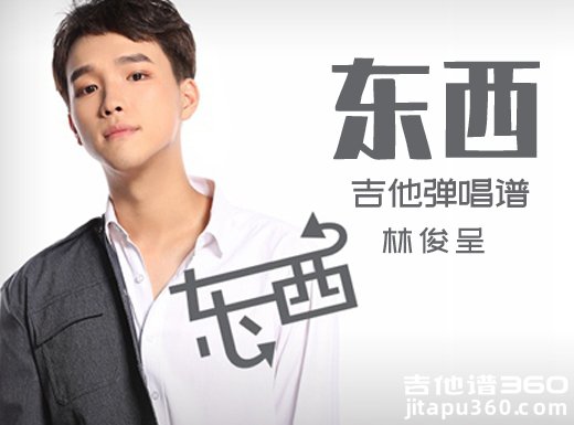 <b>东西吉他谱 林俊呈《东西》简单吉他弹唱谱 六线谱</b>