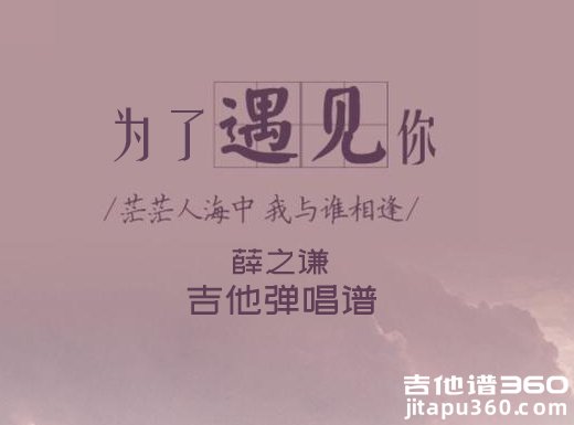 <b>为了遇见你吉他谱 薛之谦《为了遇见你》简单吉他弹唱谱 六线</b>