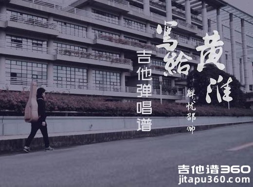 <b>写给黄淮吉他谱 解忧邵帅《写给黄淮》简单吉他弹唱谱</b>
