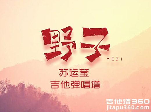 <b>野子吉他谱 苏运莹《野子》简单吉他弹唱谱 六线谱</b>