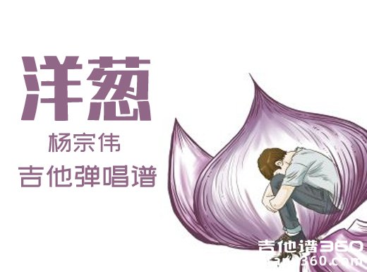 <b>洋葱吉他谱 杨宗伟《洋葱》简单吉他弹唱谱 六线谱</b>