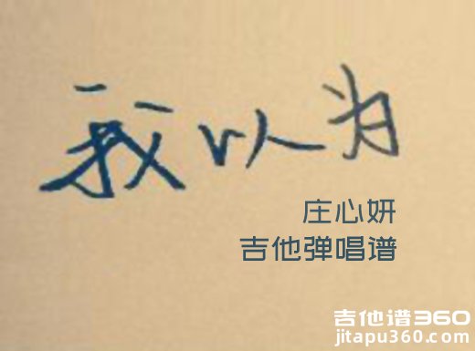 <b>我以为吉他谱 庄心妍《我以为》吉他弹唱谱 六线谱</b>