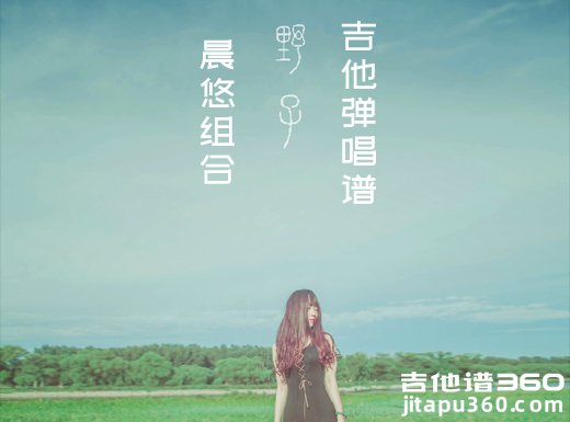 <b>野子吉他谱 晨悠组合《野子》吉他弹唱谱 六线谱</b>