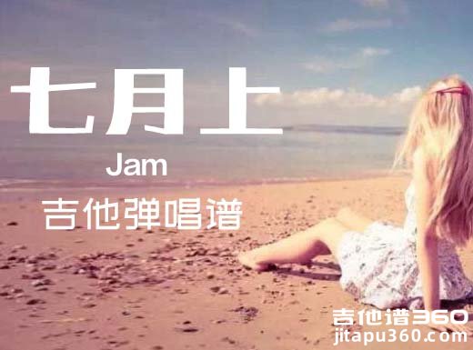 <b>七月上吉他谱 Jam《七月上》吉他弹唱谱 六线谱</b>