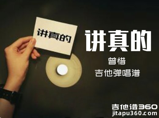 <b>讲真的吉他谱 曾惜《讲真的》吉他弹唱谱 六线谱</b>