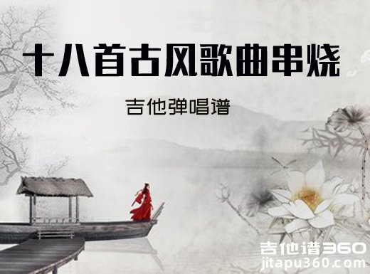 <b>十八首古风歌曲串烧吉他谱 《十八首古风歌曲串烧》吉他弹唱谱</b>