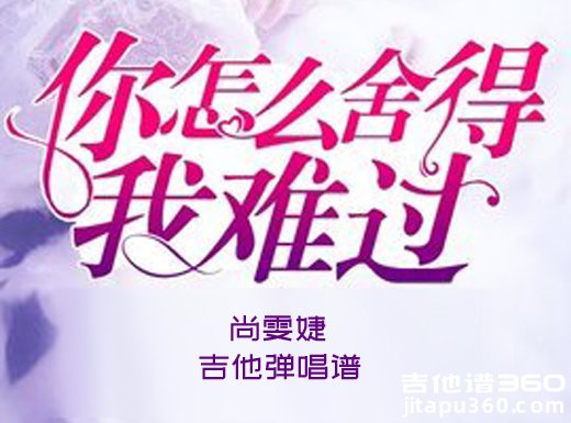 <b>你怎么舍得我难过吉他谱 尚雯婕《你怎么舍得我难过》吉他弹唱</b>