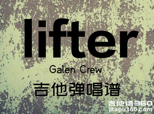 <b>lifter吉他谱 Galen Crew《lifter》吉他弹唱谱 六线谱</b>