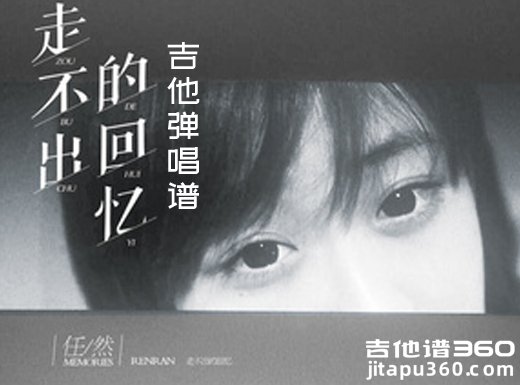 <b>走不出的回忆吉他谱 任然初《走不出的回忆》吉他弹唱谱 六线</b>