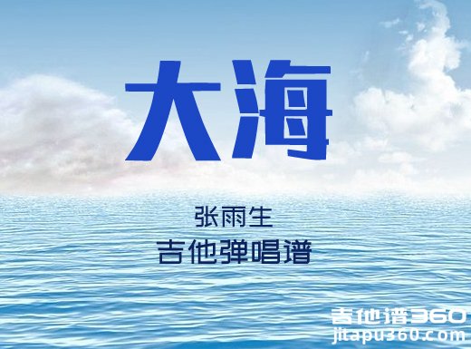 <b>大海吉他谱 张雨生《大海》吉他弹唱谱 六线谱</b>