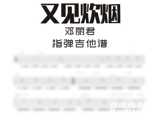 又见炊烟指弹谱 邓丽君《又见炊烟》指弹吉他谱 独奏谱