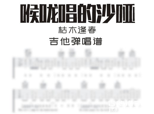 喉咙唱的沙哑吉他谱 枯木逢春《喉咙唱的沙哑》吉他弹唱谱 六