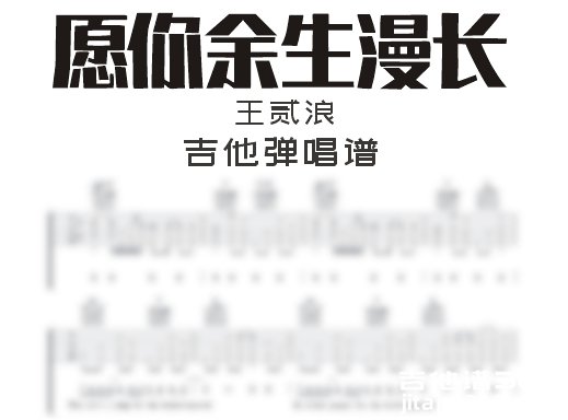 愿你余生漫长吉他谱 王贰浪《愿你余生漫长》吉他弹唱谱 六线