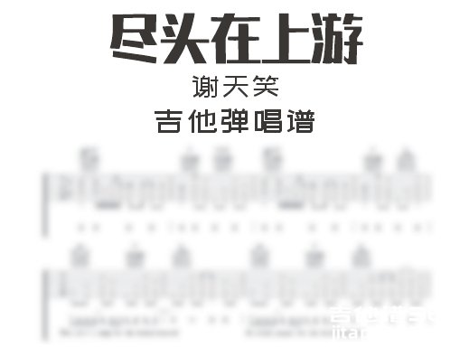 尽头在上游吉他谱 谢天笑《尽头在上游》吉他弹唱谱 六线谱