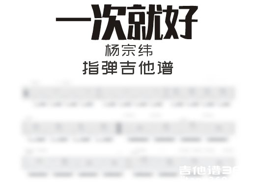 一次就好指弹谱 杨宗纬《一次就好》指弹吉他谱 六线谱