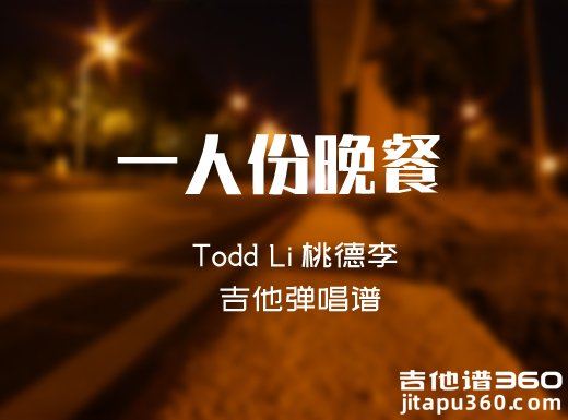 一人份晚餐吉他谱 Todd Li桃德李《一人份晚餐》吉他弹唱谱 六线