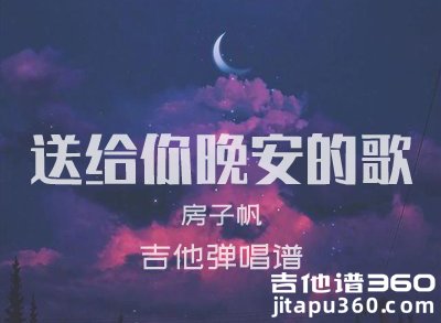 送给你晚安的歌吉他谱 房子帆《送给你晚安的歌》吉他弹唱谱