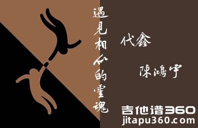 遇见相似的灵魂吉他谱 代鑫&陈鸿宇 G调弹唱谱