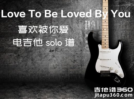 喜欢被你爱电吉他谱 《Love To Be Loved By You》电吉他独奏谱 附伴奏