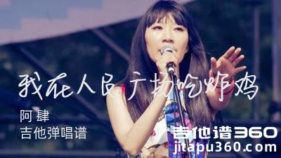 阿肆《我在人民广场吃炸鸡》吉他谱 原版吉他弹唱谱 六线谱