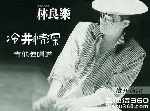 冷井情深吉他谱 林良乐《冷井情深》吉他弹唱谱 六线谱