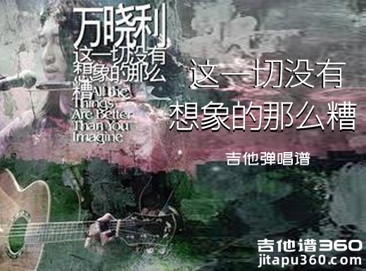 万晓利《这一切没有想象的那么糟》吉他弹唱谱 六线谱